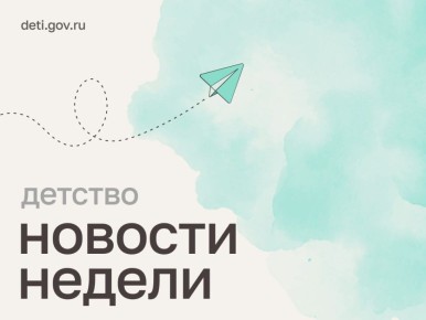 Мария Львова-Белова: Рассказываем о наиболее значимых новостях этой недели в сфере защиты семьи и детства