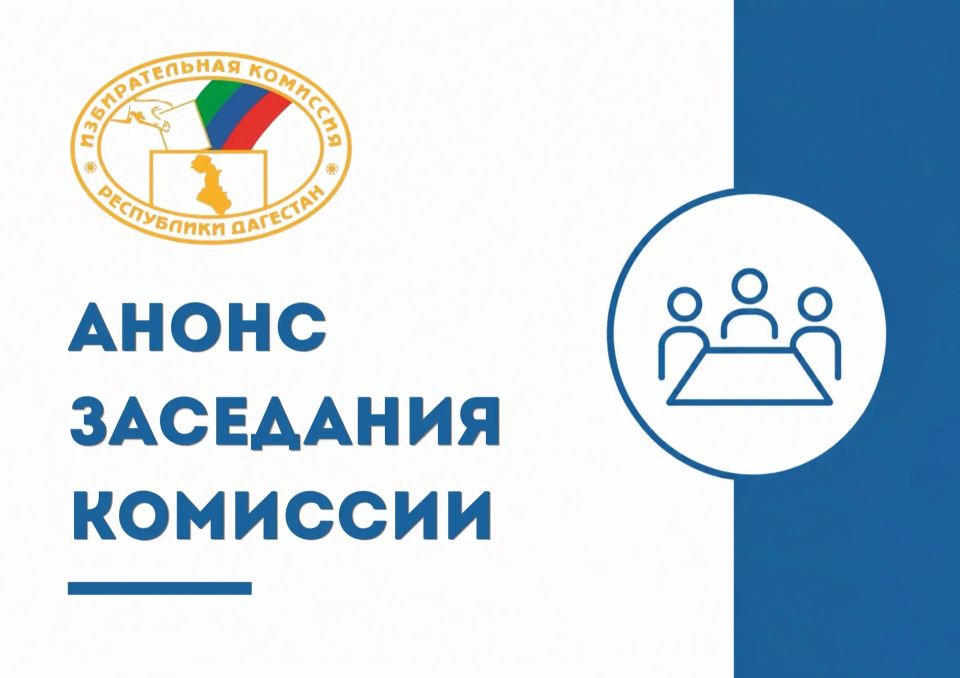 22 мая состоится очередное заседание Избирательной комиссии Республики Дагестан