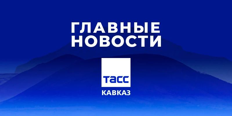Главные новости ТАСС/Кавказ к вечеру 26 августа: